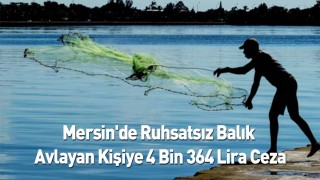 Mersin'de ruhsatsız balık avlayan kişiye 4 bin 364 lira ceza kesildi